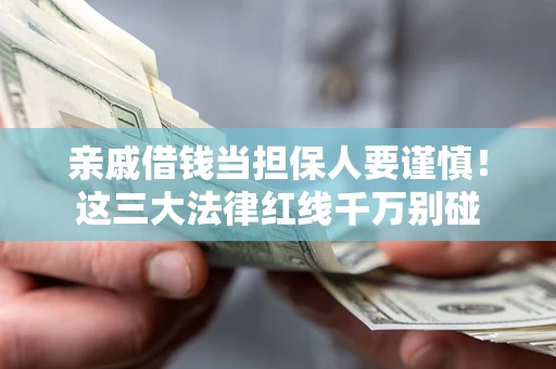 武汉亲戚借钱当担保人要谨慎！这三大法律红线千万别碰