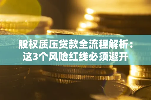 武汉股权质压贷款全流程解析：这3个风险红线必须避开