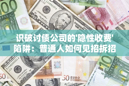 武汉识破讨债公司的'隐性收费'陷阱：普通人如何见招拆招？