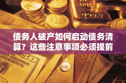 武汉债务人破产如何启动债务清算？这些注意事项必须提前知道