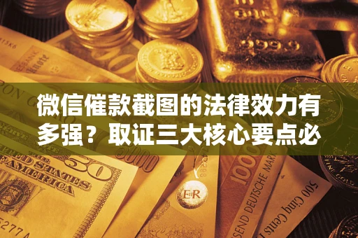 武汉微信催款截图的法律效力有多强？取证三大核心要点必须知道！