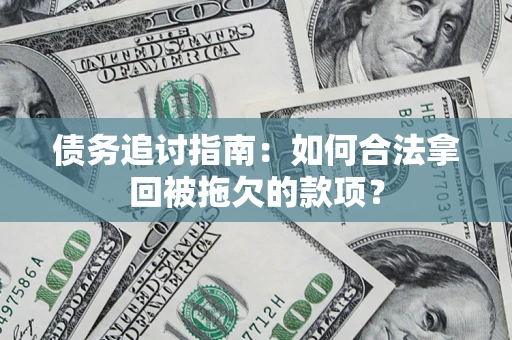 武汉债务追讨指南：如何合法拿回被拖欠的款项？