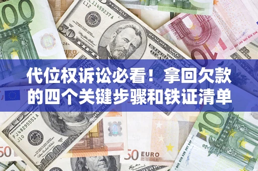 武汉代位权诉讼必看!拿回欠款的四个关键步骤和铁证清单 武汉代位权诉讼必看!拿回欠款的四个关键步骤和铁证清单