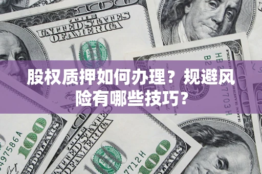 武汉股权质押如何办理？规避风险有哪些技巧？