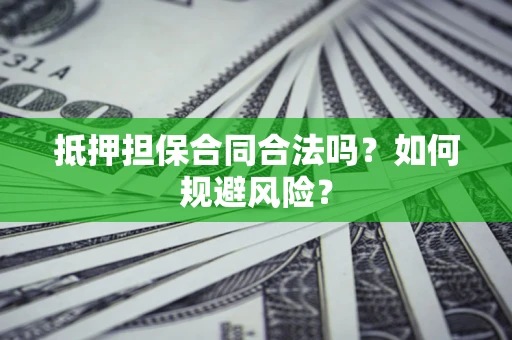 武汉抵押担保合同合法吗？如何规避风险？
