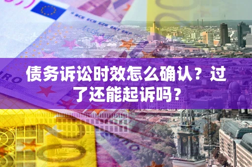 武汉债务诉讼时效怎么确认？过了还能起诉吗？