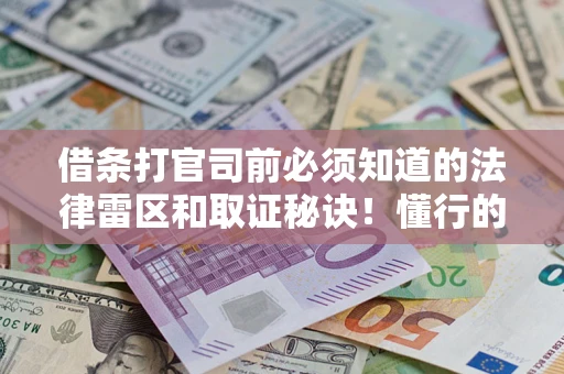 武汉借条打官司前必须知道的法律雷区和取证秘诀！懂行的人已经留好这些证据