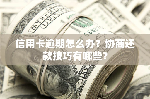 武汉信用卡逾期怎么办？协商还款技巧有哪些？