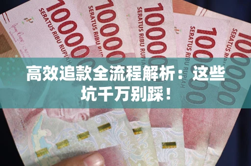 武汉高效追款全流程解析：这些坑千万别踩！