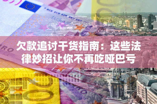 武汉欠款追讨干货指南：这些法律妙招让你不再吃哑巴亏