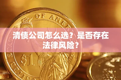 武汉清债公司怎么选？是否存在法律风险？