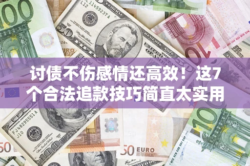 武汉讨债不伤感情还高效！这7个合法追款技巧简直太实用