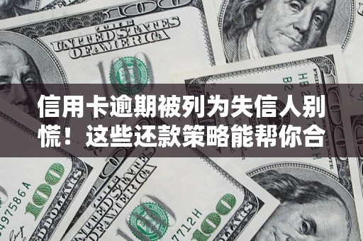 武汉信用卡逾期被列为失信人别慌！这些还款策略能帮你合法止损