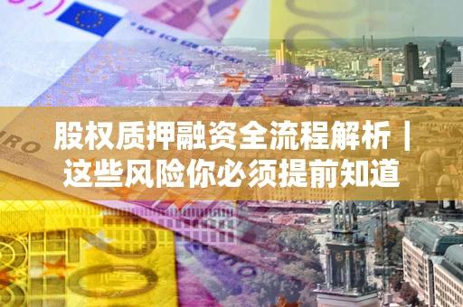 武汉股权质押融资全流程解析｜这些风险你必须提前知道