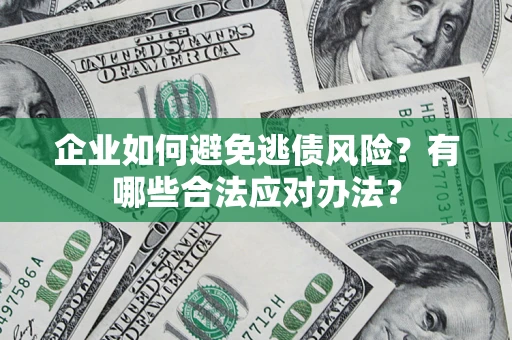 武汉企业如何避免逃债风险？有哪些合法应对办法？