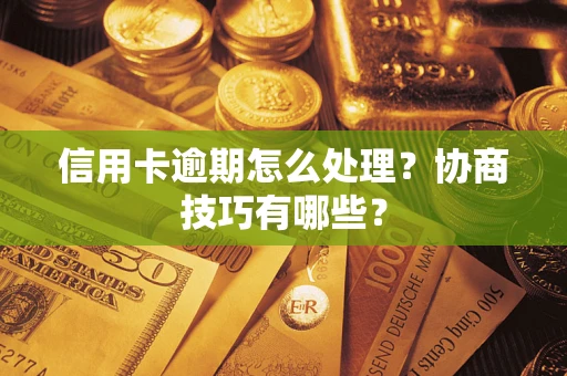 武汉信用卡逾期怎么处理？协商技巧有哪些？