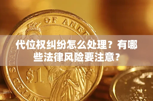 武汉代位权纠纷怎么处理？有哪些法律风险要注意？