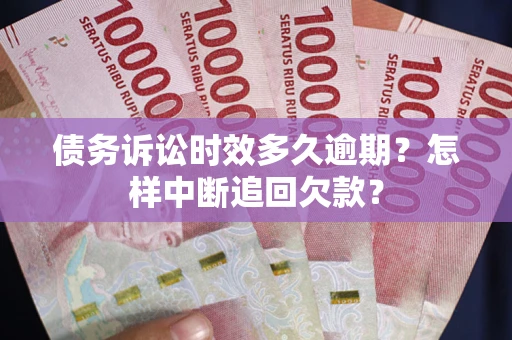 武汉债务诉讼时效多久逾期？怎样中断追回欠款？