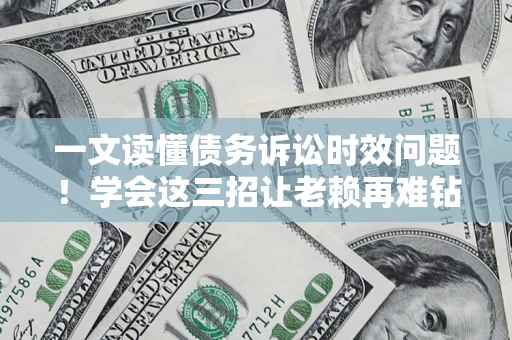 武汉一文读懂债务诉讼时效问题！学会这三招让老赖再难钻空子