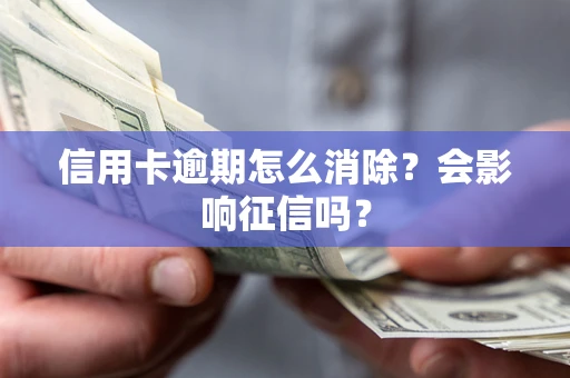 武汉信用卡逾期怎么消除？会影响征信吗？