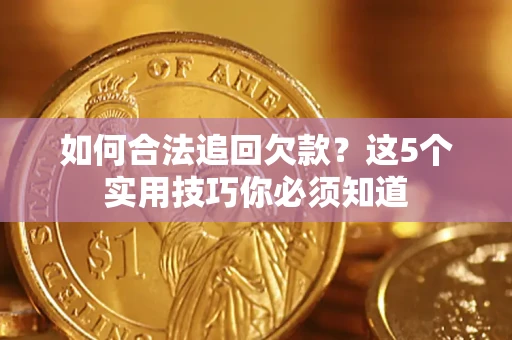 武汉如何合法追回欠款？这5个实用技巧你必须知道