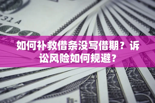 武汉如何补救借条没写借期？诉讼风险如何规避？