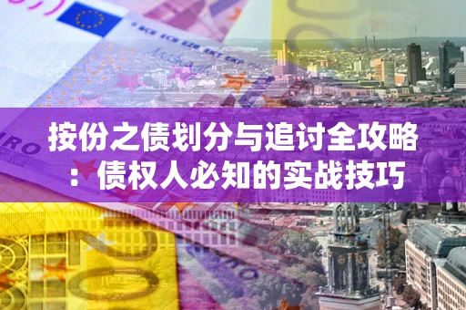 武汉按份之债划分与追讨全攻略：债权人必知的实战技巧