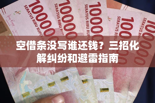 武汉空借条没写谁还钱？三招化解纠纷和避雷指南