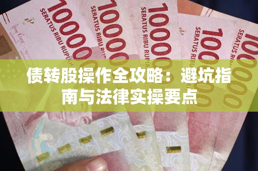 武汉债转股操作全攻略：避坑指南与法律实操要点