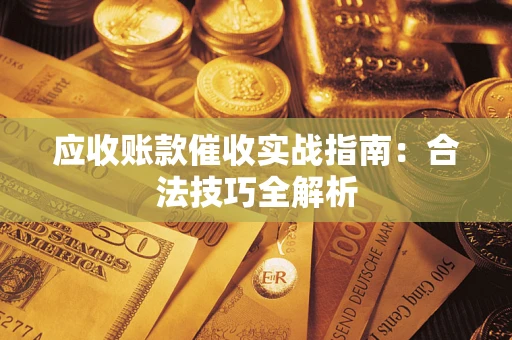 武汉应收账款催收实战指南：合法技巧全解析