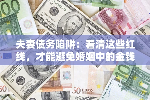 武汉夫妻债务陷阱：看清这些红线，才能避免婚姻中的金钱危机