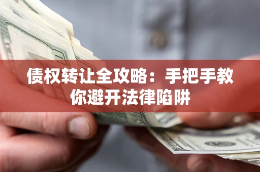 武汉债权转让全攻略：手把手教你避开法律陷阱