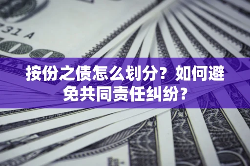 武汉按份之债怎么划分？如何避免共同责任纠纷？