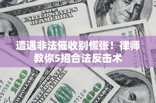 武汉遭遇非法催收别慌张！律师教你5招合法反击术
