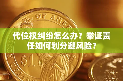 武汉代位权纠纷怎么办？举证责任如何划分避风险？