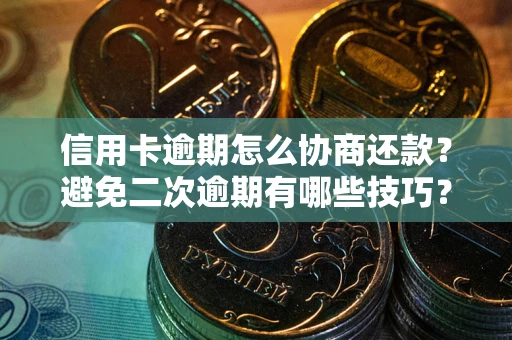 武汉信用卡逾期怎么协商还款？避免二次逾期有哪些技巧？