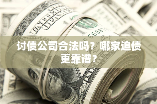 武汉讨债公司合法吗？哪家追债更靠谱？