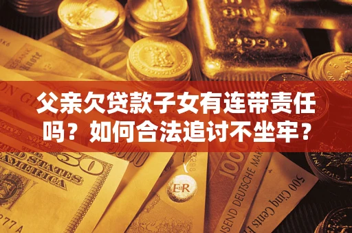 武汉父亲欠贷款子女有连带责任吗？如何合法追讨不坐牢？