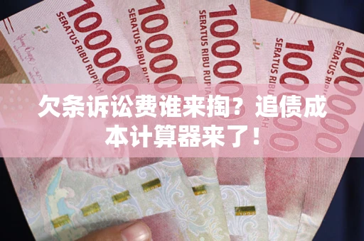 武汉欠条诉讼费谁来掏？追债成本计算器来了！