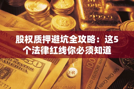 武汉股权质押避坑全攻略：这5个法律红线你必须知道