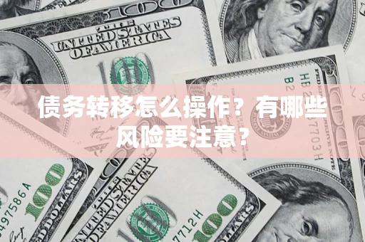 武汉债务转移怎么操作？有哪些风险要注意？