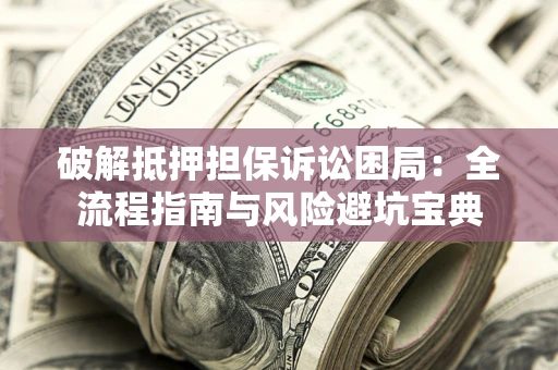 武汉破解抵押担保诉讼困局:全流程指南与风险避坑宝典 武汉破解抵押担保诉讼困局:全流程指南与风险避坑宝典