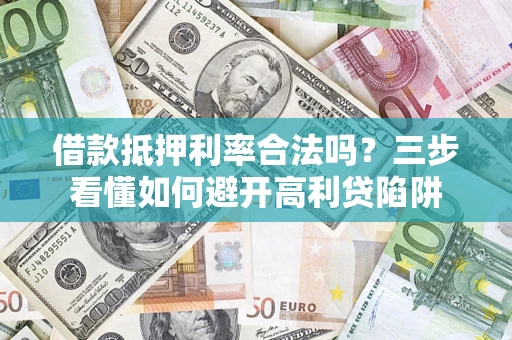 武汉借款抵押利率合法吗？三步看懂如何避开高利贷陷阱
