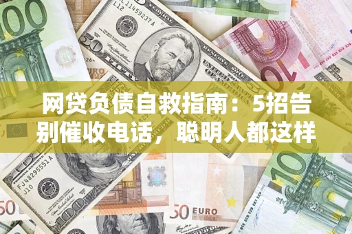 武汉网贷负债自救指南：5招告别催收电话，聪明人都这样做