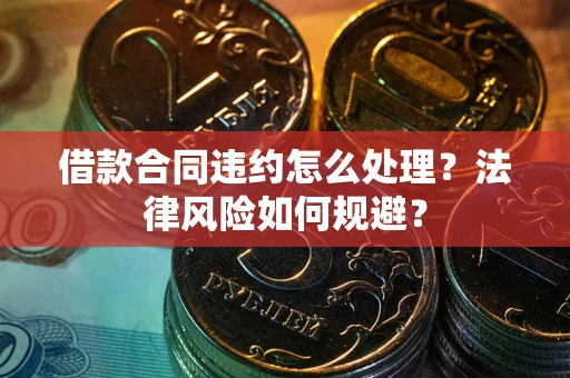 武汉借款合同违约怎么处理？法律风险如何规避？