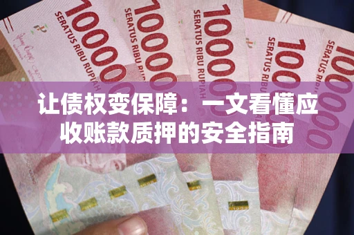 武汉让债权变保障：一文看懂应收账款质押的安全指南