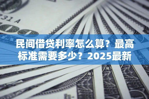 武汉民间借贷利率怎么算？最高标准需要多少？2025最新避坑指南