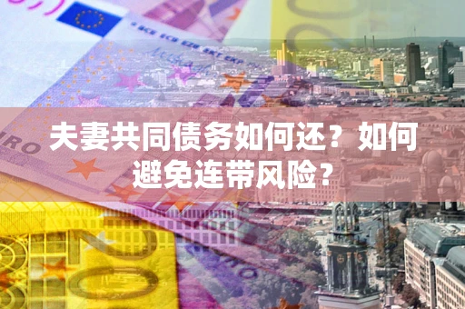 武汉夫妻共同债务如何还？如何避免连带风险？