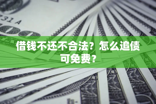 武汉借钱不还不合法？怎么追债可免费？