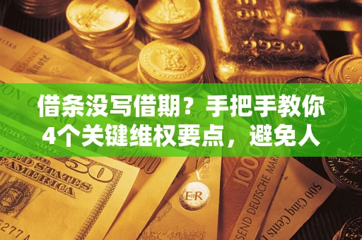 武汉借条没写借期？手把手教你4个关键维权要点，避免人财两空